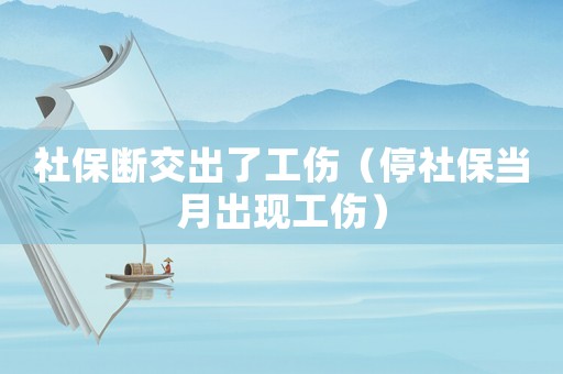 社保斷交出了工傷（停社保當(dāng)月出現(xiàn)工傷）