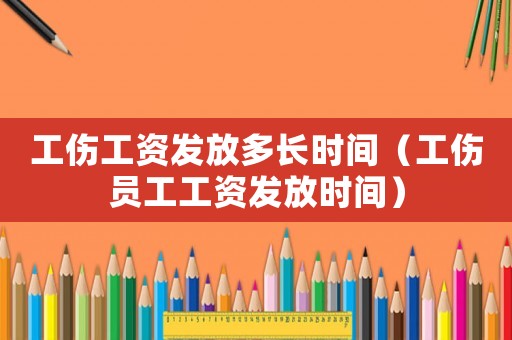 工傷工資發(fā)放多長(zhǎng)時(shí)間（工傷員工工資發(fā)放時(shí)間）