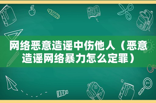 網絡惡意造謠中傷他人（惡意造謠網絡暴力怎么定罪）