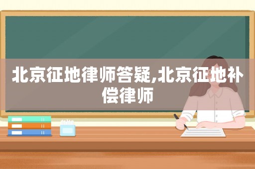 北京征地律師答疑,北京征地補償律師