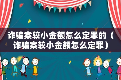 詐騙案較小金額怎么定罪的（詐騙案較小金額怎么定罪）