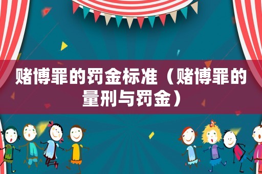 賭博罪的罰金標準（賭博罪的量刑與罰金）