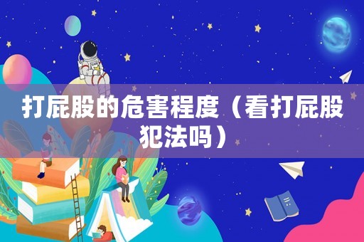 打屁股的危害程度（看打屁股犯法嗎）