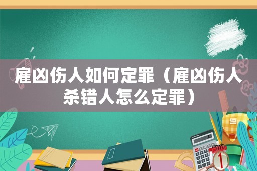 雇兇傷人如何定罪（雇兇傷人殺錯(cuò)人怎么定罪）
