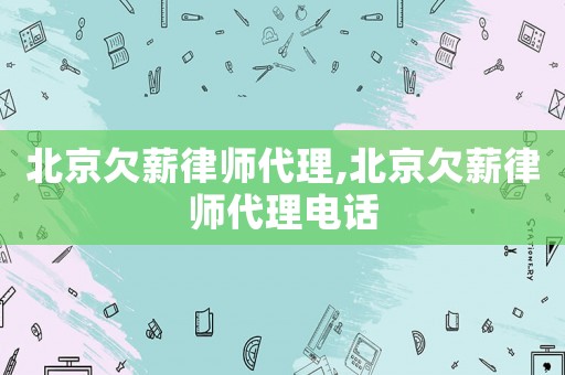 北京欠薪律師代理,北京欠薪律師代理電話