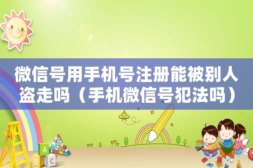 微信號用手機(jī)號注冊能被別人盜走嗎（手機(jī)微信號犯法嗎）