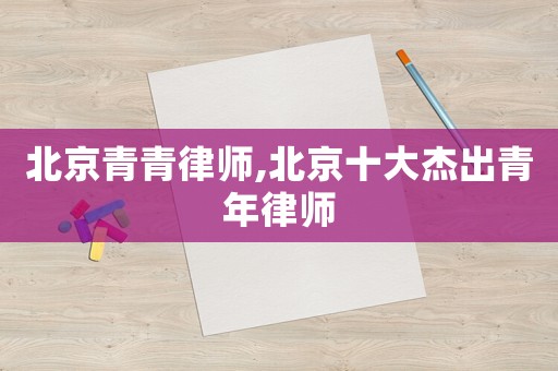 北京青青律師,北京十大杰出青年律師