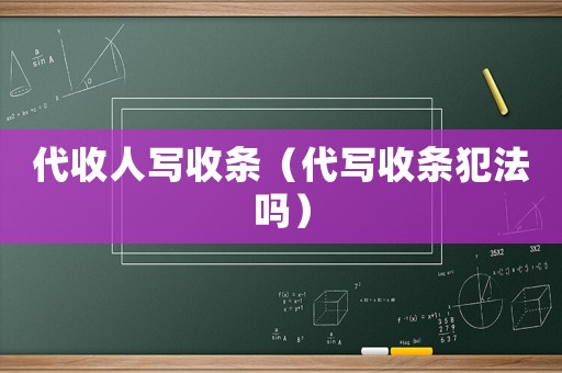 代收人寫收條（代寫收條犯法嗎）