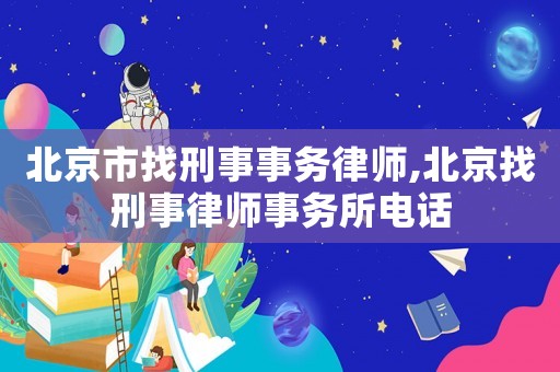 北京市找刑事事務律師,北京找刑事律師事務所電話