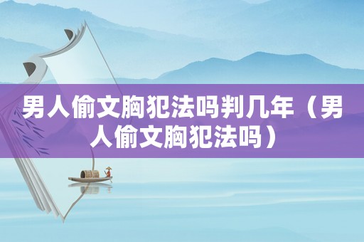 男人偷文胸犯法嗎判幾年（男人偷文胸犯法嗎）