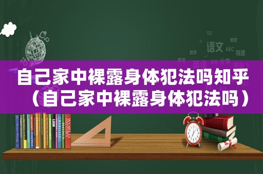自己家中裸露身體犯法嗎知乎（自己家中裸露身體犯法嗎）
