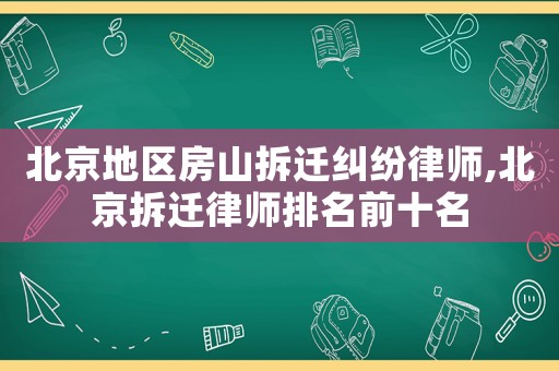 北京地區房山拆遷糾紛律師,北京拆遷律師排名前十名