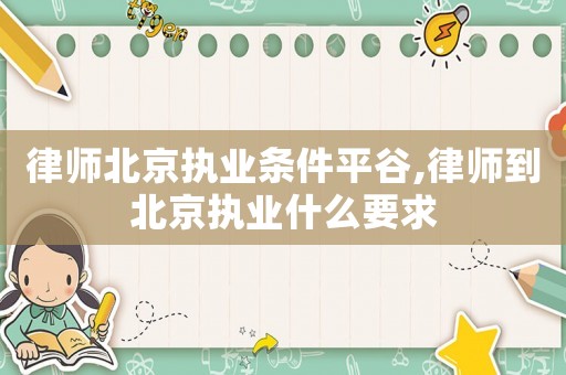 律師北京執業條件平谷,律師到北京執業什么要求