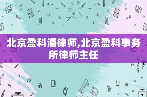北京盈科潘律師,北京盈科事務所律師主任