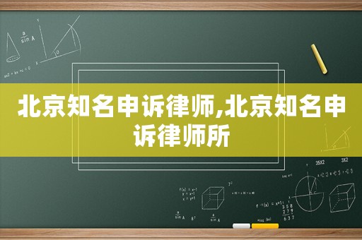 北京知名申訴律師,北京知名申訴律師所