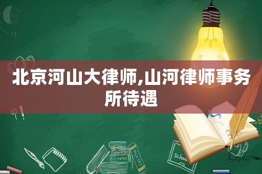 北京河山大律師,山河律師事務所待遇