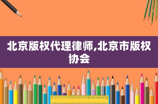 北京版權代理律師,北京市版權協會