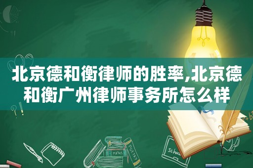 北京德和衡律師的勝率,北京德和衡廣州律師事務所怎么樣