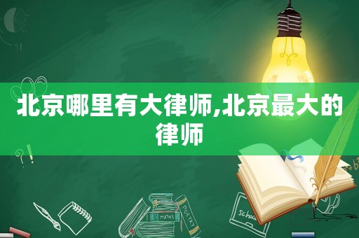 北京哪里有大律師,北京最大的律師