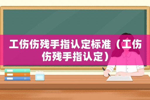 工傷傷殘手指認定標準（工傷傷殘手指認定）