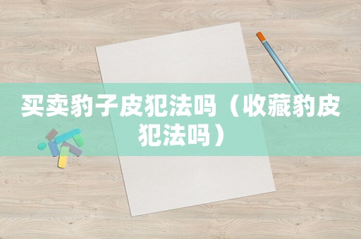 買賣豹子皮犯法嗎（收藏豹皮犯法嗎）