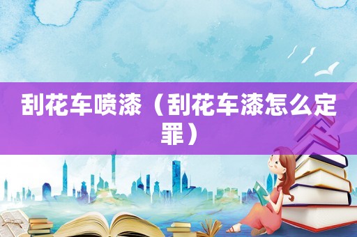 刮花車噴漆（刮花車漆怎么定罪）