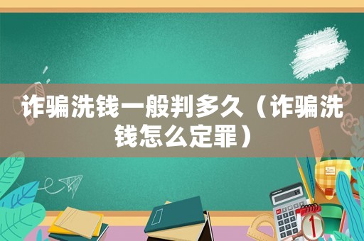 詐騙洗錢一般判多久（詐騙洗錢怎么定罪）