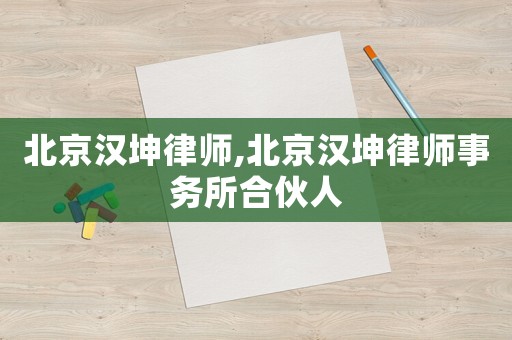北京漢坤律師,北京漢坤律師事務所合伙人