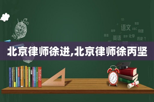 北京律師徐進,北京律師徐丙堅
