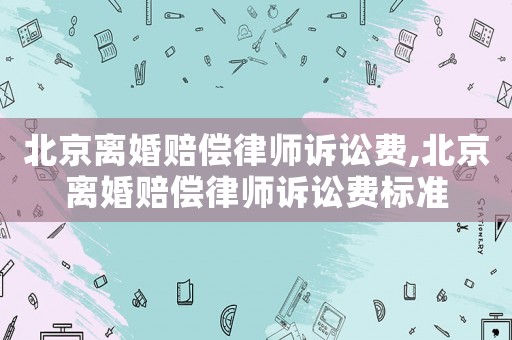 北京離婚賠償律師訴訟費,北京離婚賠償律師訴訟費標準