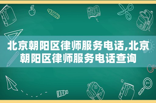 北京朝陽區律師服務電話,北京朝陽區律師服務電話查詢