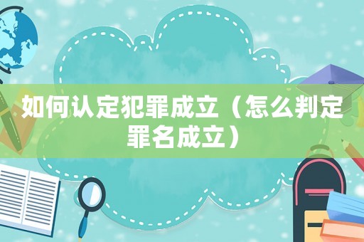 如何認定犯罪成立（怎么判定罪名成立）