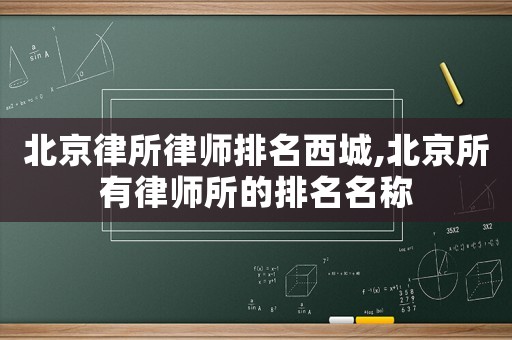 北京律所律師排名西城,北京所有律師所的排名名稱