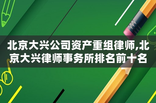 北京大興公司資產重組律師,北京大興律師事務所排名前十名