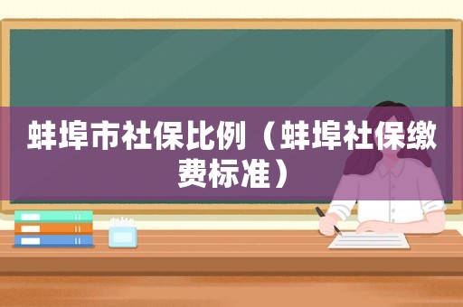 蚌埠市社保比例（蚌埠社保繳費標準）