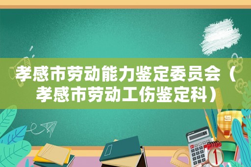 孝感市勞動能力鑒定委員會（孝感市勞動工傷鑒定科）