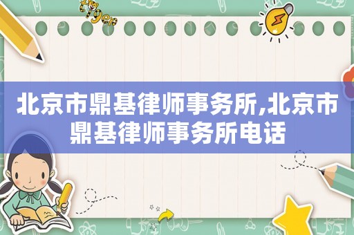 北京市鼎基律師事務所,北京市鼎基律師事務所電話
