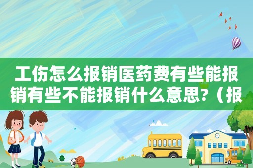 工傷怎么報銷醫藥費有些能報銷有些不能報銷什么意思?（報工傷不可報銷藥類）