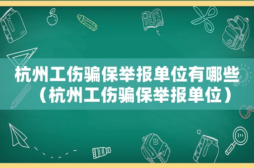 杭州工傷騙保舉報單位有哪些（杭州工傷騙保舉報單位）
