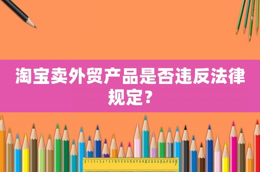 淘寶賣外貿(mào)產(chǎn)品是否違反法律規(guī)定？