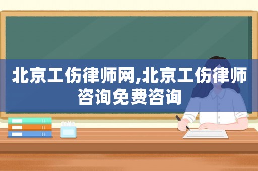 北京工傷律師網,北京工傷律師咨詢免費咨詢