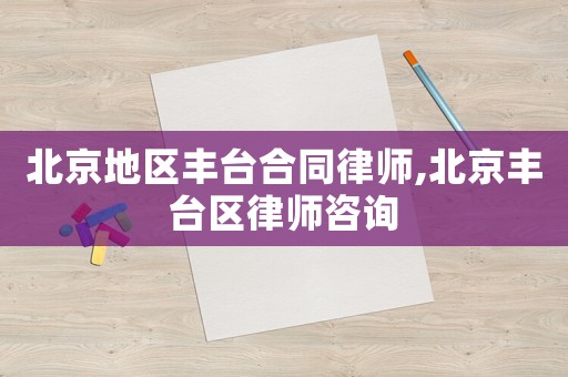 北京地區(qū)豐臺(tái)合同律師,北京豐臺(tái)區(qū)律師咨詢