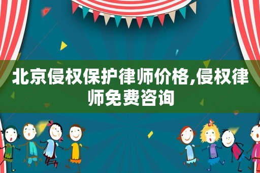 北京侵權保護律師價格,侵權律師免費咨詢