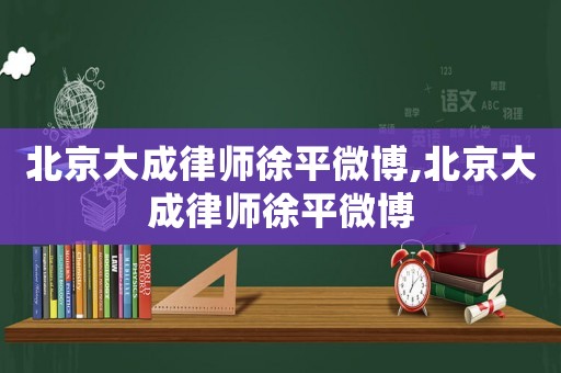 北京大成律師徐平微博,北京大成律師徐平微博