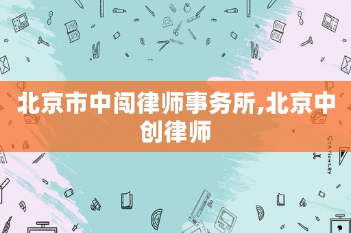 北京市中闖律師事務所,北京中創律師
