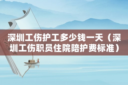 深圳工傷護工多少錢一天（深圳工傷職員住院陪護費標準）