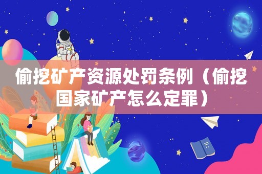 偷挖礦產資源處罰條例（偷挖國家礦產怎么定罪）