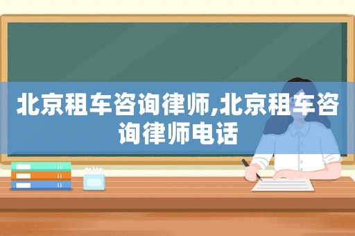 北京租車咨詢律師,北京租車咨詢律師電話