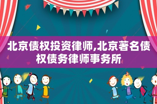 北京債權投資律師,北京著名債權債務律師事務所