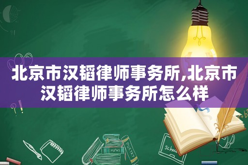 北京市漢韜律師事務所,北京市漢韜律師事務所怎么樣